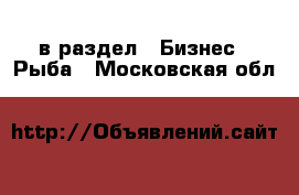  в раздел : Бизнес » Рыба . Московская обл.